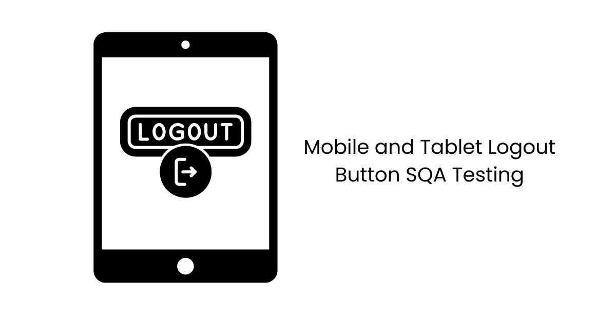 Manual Functional Mobile and Tablet Logout Button SQA Testing Services in BPO