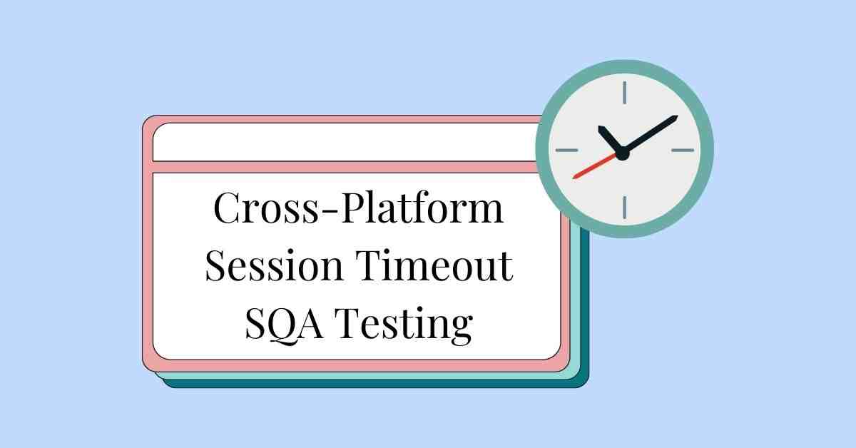 Manual Functional Cross-Platform Session Timeout SQA Testing Services in BPO