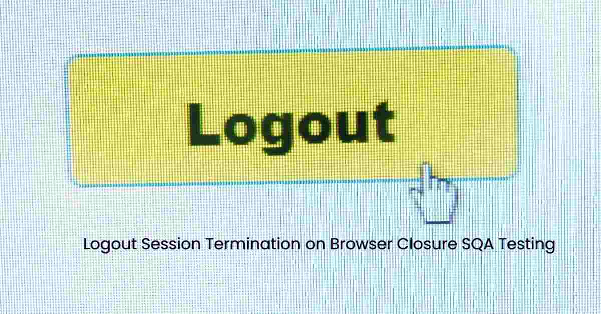 Manual Functional Logout Session Termination on Browser Closure SQA Testing Services in BPO